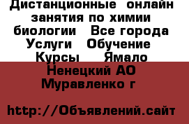 Дистанционные (онлайн) занятия по химии, биологии - Все города Услуги » Обучение. Курсы   . Ямало-Ненецкий АО,Муравленко г.